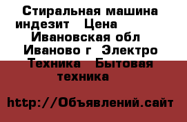 Стиральная машина индезит › Цена ­ 2 000 - Ивановская обл., Иваново г. Электро-Техника » Бытовая техника   